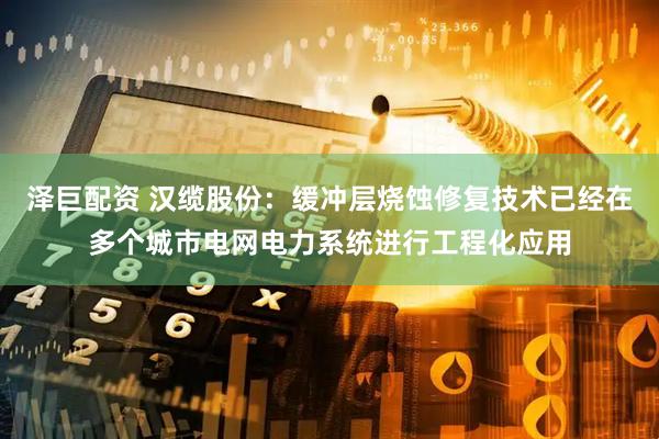 泽巨配资 汉缆股份：缓冲层烧蚀修复技术已经在多个城市电网电力系统进行工程化应用