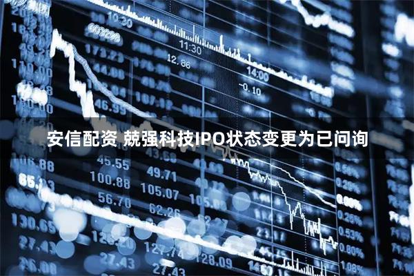 安信配资 兢强科技IPO状态变更为已问询