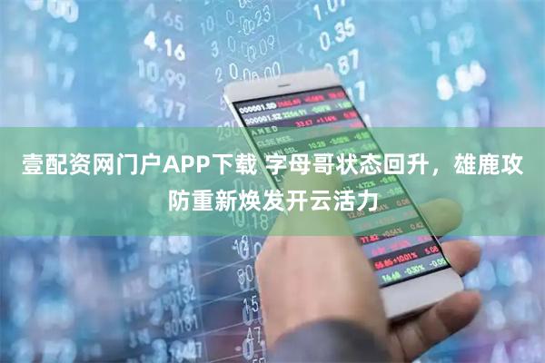 壹配资网门户APP下载 字母哥状态回升，雄鹿攻防重新焕发开云活力