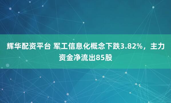 辉华配资平台 军工信息化概念下跌3.82%，主力资金净流出85股