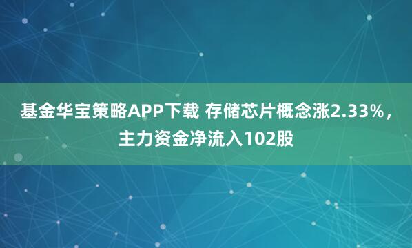 基金华宝策略APP下载 存储芯片概念涨2.33%，主力资金净流入102股